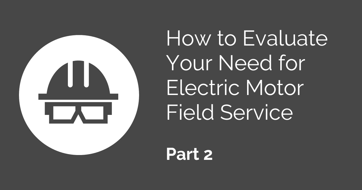 How to Evaluate Your Need for Electric Motor Field Service, Part 2 – Consider Provider Methodology